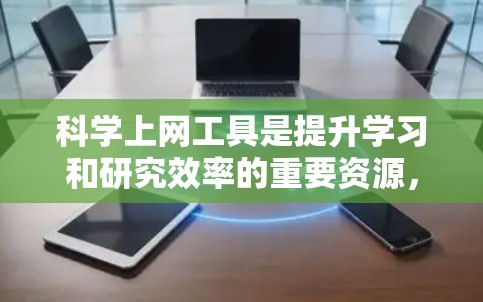 科学上网工具是提升学习和研究效率的重要资源,能够帮助用户获取、整理和分析科学知识。以下是一个清晰、有条理的科学上网教程介绍