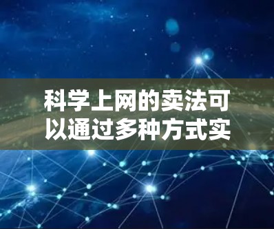 科学上网的卖法可以通过多种方式实现,结合了付费服务、教育资源、政府支持以及个人需求。以下是一个有条理的总结