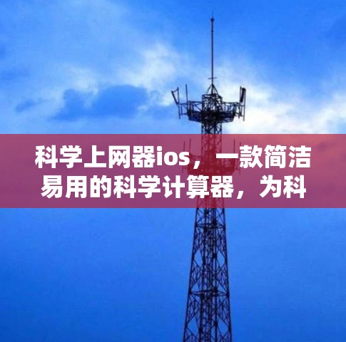 科学上网器ios，一款简洁易用的科学计算器，为科学计算和学习提供强大工具！