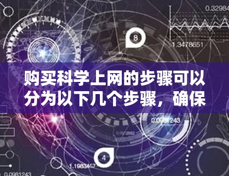 购买科学上网的步骤可以分为以下几个步骤,确保您可以顺利完成购买并享受所需的科学服务