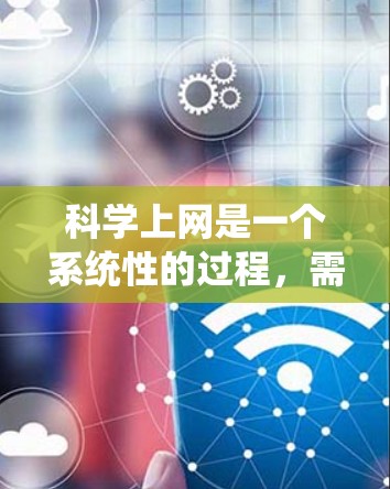 科学上网是一个系统性的过程,需要综合运用多个方面的知识和技能。以下是一步步的指导,帮助你科学有效地使用网络