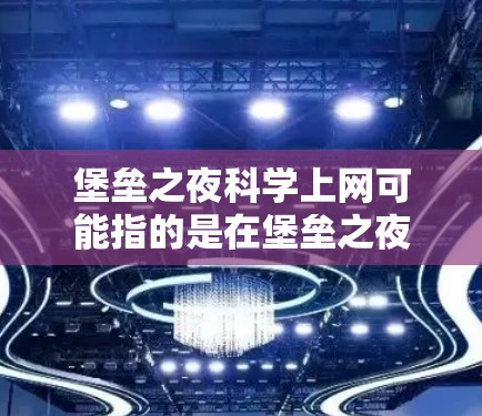 堡垒之夜科学上网可能指的是在堡垒之夜游戏中的科学实验、数据分析或特定功能的使用。如果你指的是在游戏中的某个科学功能,例如使用科学计算器、模拟实验或数据分析工具,那么以下是一个通用的解决方案