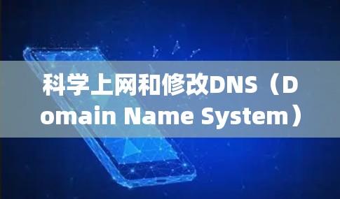 科学上网和修改DNS(Domain Name System)可能与你的问题有关。如果涉及到科学实验或网络导航,DNS通常用于配置网站的导航系统和访问控制。以下是一些可能的指导