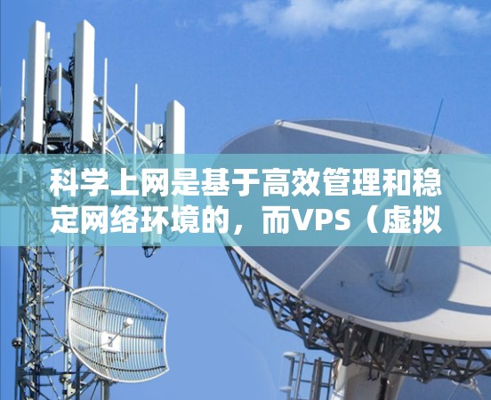科学上网是基于高效管理和稳定网络环境的,而VPS(虚拟专用服务器)在这一领域表现出色,尤其是在处理高负载、多设备连接和科学计算方面。以下是对VPS在科学上网方面的详细分析