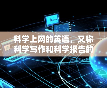 科学上网的英语,又称科学写作和科学报告的英语,是一个需要系统学习和实践的领域。以下是学习科学英语的步骤和建议