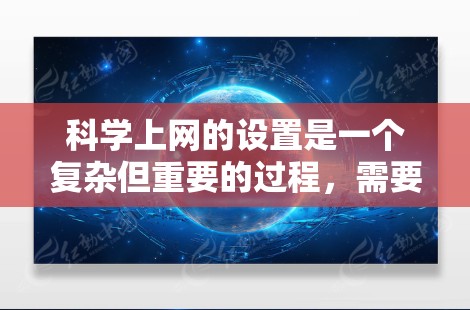 科学上网的设置是一个复杂但重要的过程,需要考虑多个方面以确保安全和高效。以下是一步步的指南,帮助您理解和管理科学上网的设置