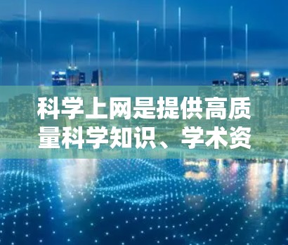 科学上网是提供高质量科学知识、学术资源和专业服务的重要平台，广泛应用于教育和科研领域。以下是对科学上网的详细分析与总结