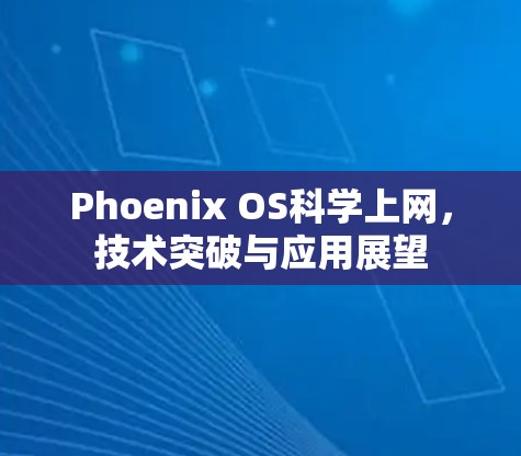 Phoenix OS科学上网,技术突破与应用展望