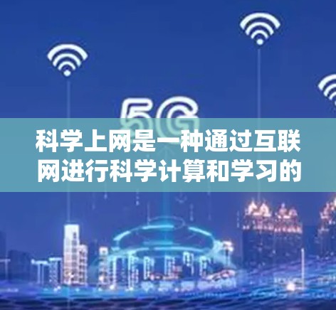 科学上网是一种通过互联网进行科学计算和学习的工具,提供了多种功能和工具,帮助用户在科学领域的学习和工作中更高效。以下是关于科学上网的详细分析和建议