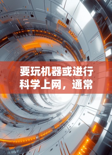 要玩机器或进行科学上网,通常需要安装必要的软件和硬件。以下是一个通用的指南,涵盖科学上网所需的硬件和软件准备