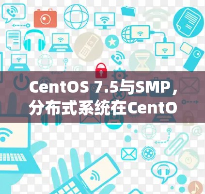 CentOS 7.5与SMP,分布式系统在CentOS服务器中的应用