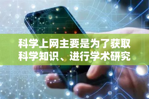 科学上网主要是为了获取科学知识、进行学术研究、讨论科学问题、进行科学实验等目的。通过科学上网,我们可以学习科学知识,获取科学信息,参与科学讨论,提升科学素养等。科学上网的具体用途包括