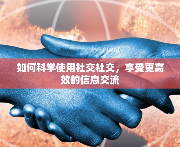 如何科学使用社交社交,享受更高效的信息交流 如何科学使用社交社交,享受更高效的信息交流