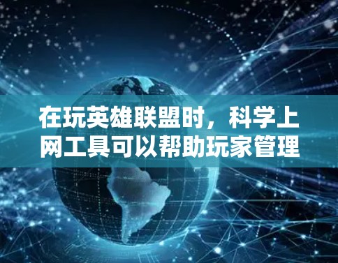 在玩英雄联盟时,科学上网工具可以帮助玩家管理技能树和进行科学计算,提升游戏表现。以下是详细的步骤和解释 在玩英雄联盟时,科学上网工具可以帮助玩家管理技能树和进行科学计算,提升游戏表现。以下是详细的步骤和解释