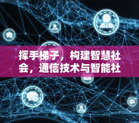 挥手梯子,构建智慧社会,通信技术与智能社会的连接之路