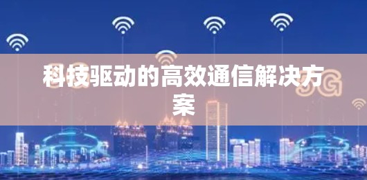 科技驱动的高效通信解决方案