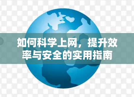 如何科学上网,提升效率与安全的实用指南