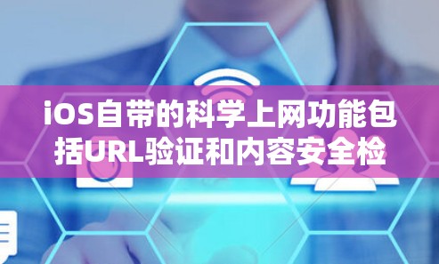 iOS自带的科学上网功能包括URL验证和内容安全检测,这些功能旨在保护用户的数据安全。以下是这些功能的详细说明