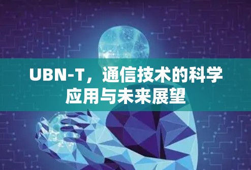 UBN-T，通信技术的科学应用与未来展望