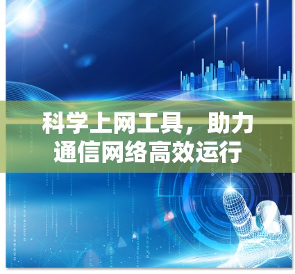 科学上网工具,助力通信网络高效运行