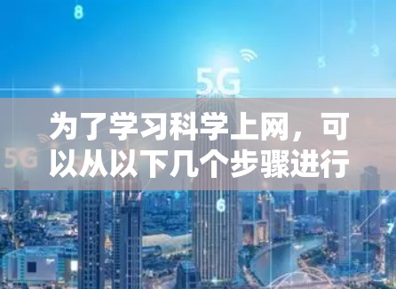为了学习科学上网,可以从以下几个步骤进行