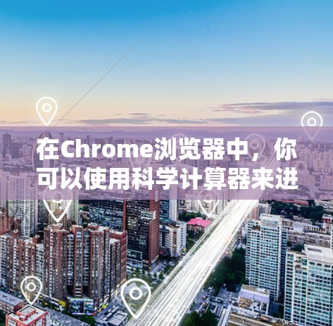 在Chrome浏览器中,你可以使用科学计算器来进行复杂的数学运算。以下是使用科学计算器的操作步骤