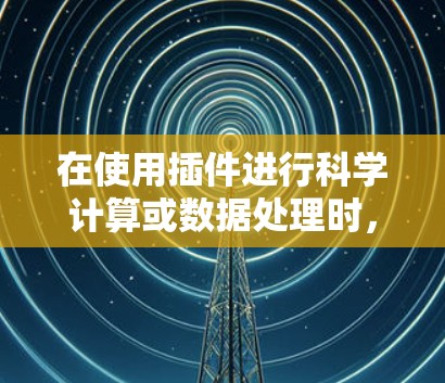 在使用插件进行科学计算或数据处理时,遇到科学上网问题,通常需要遵循以下步骤来解决