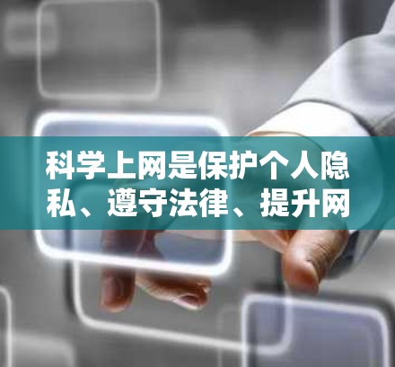 科学上网是保护个人隐私、遵守法律、提升网络安全水平的重要技能。以下是新手如何科学上网的总结
