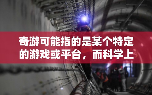 奇游可能指的是某个特定的游戏或平台,而科学上网则可能指的是在奇游中进行科学探索或学习。以下是关于如何在奇游中进行科学上网的建议