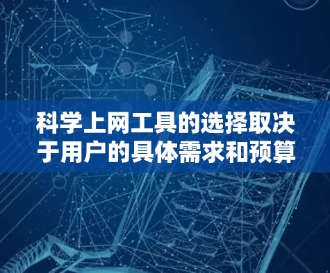 科学上网工具的选择取决于用户的具体需求和预算。以下是一些综合考虑的主要工具推荐