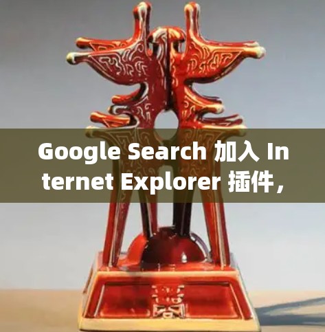 Google Search 加入 Internet Explorer 插件,提升网站安全性和性能的最佳选择!