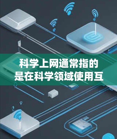 科学上网通常指的是在科学领域使用互联网服务,例如进行科学计算、查找科学资源、accessing学术论文等。以下是一些使用科学上网的常见方法和步骤,帮助你更好地利用科学工具和资源