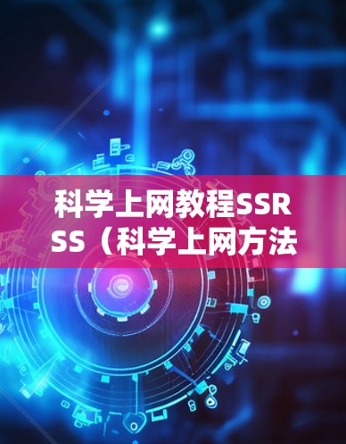 科学上网教程SSRSS(科学上网方法与技巧)的步骤如下