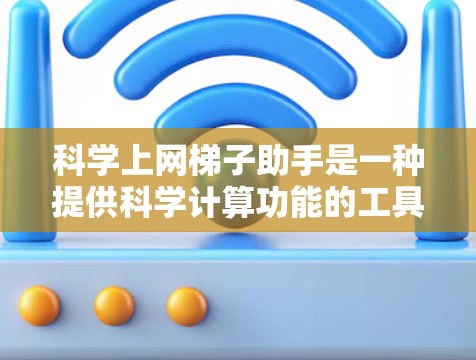 科学上网梯子助手是一种提供科学计算功能的工具，旨在帮助用户进行数学和科学计算。以下是对该工具的详细介绍