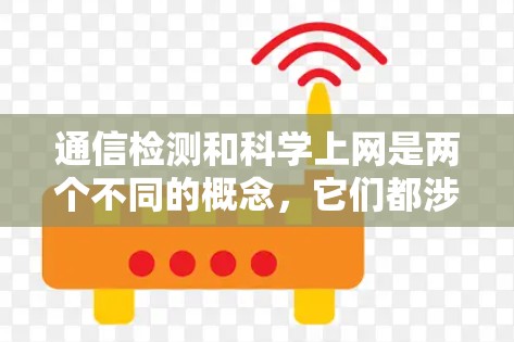 通信检测和科学上网是两个不同的概念,它们都涉及网络和通信技术,但侧重点不同。以下是对两个概念的详细分析