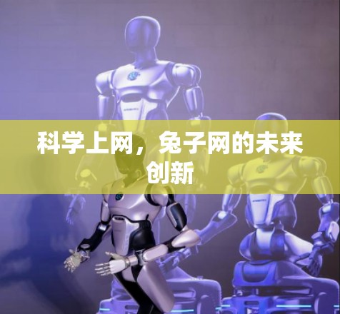 科学上网,兔子网的未来创新