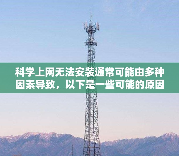 科学上网无法安装通常可能由多种因素导致，以下是一些可能的原因和解决步骤