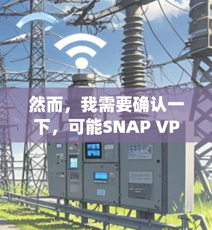 然而，我需要确认一下，可能SNAP VPN是一个特定的VPN协议或服务，而不是一个通用的术语。科学上网 snap vpn可能指的是一种基于SNAP协议的VPN服务，旨在提供更安全的网络通信