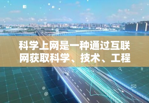 科学上网是一种通过互联网获取科学、技术、工程等领域的知识和资源的服务,如学术论文、数据、工具和数据库。以下是一步步的指南,帮助你利用科学上网获取所需信息
