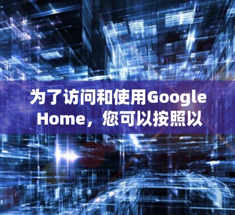 为了访问和使用Google Home，您可以按照以下步骤操作