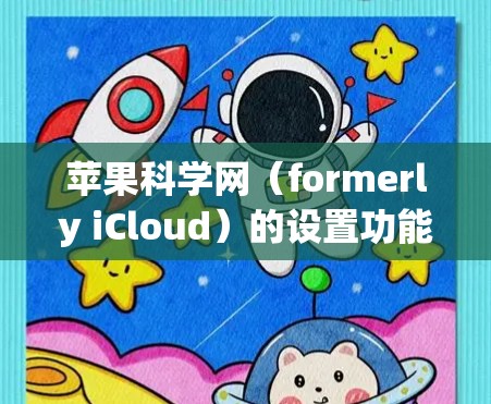 苹果科学网（formerly iCloud）的设置功能可以帮助您管理您的文件、应用和数据。以下是一些基本的设置步骤和功能说明，您可以根据自己的需求调整设置