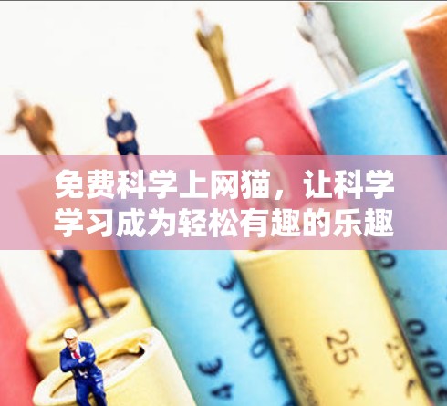 免费科学上网猫，让科学学习成为轻松有趣的乐趣