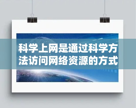 科学上网是通过科学方法访问网络资源的方式,通常指的是在不依赖个人设备防火墙的情况下进行的网络访问。以下是一些科学上网的方法和技巧