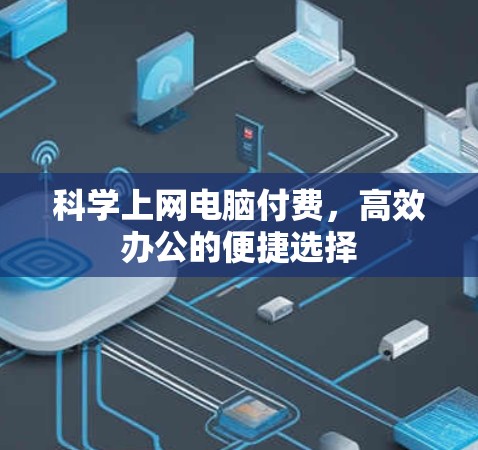 科学上网电脑付费，高效办公的便捷选择