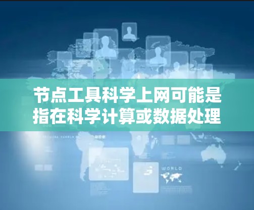 节点工具科学上网可能是指在科学计算或数据处理领域中使用的特定工具或平台,这些工具通常与网络(Nodes)和数据(Scientific)相关。以下是一些可能的解释