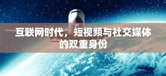 互联网时代,短视频与社交媒体的双重身份