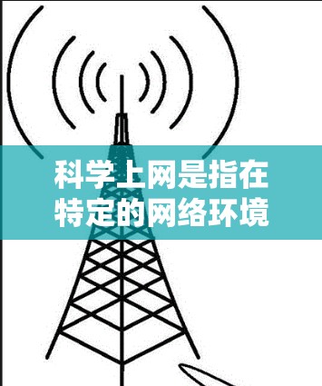 科学上网是指在特定的网络环境中运行专业软件或进行专业活动,如编程、科学计算等。以下是一步步的指南,帮助您设置科学上网
