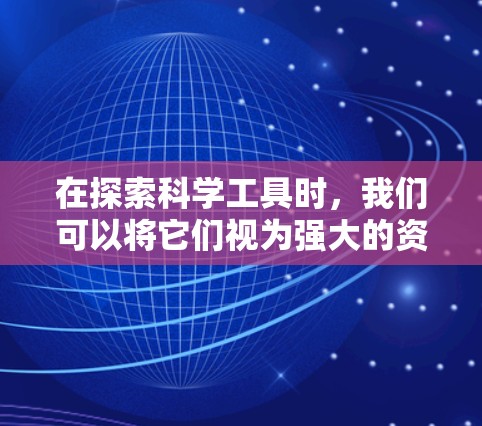 在探索科学工具时，我们可以将它们视为强大的资源，帮助我们解决复杂问题和进行深入研究。以下是对科学工具的总结和建议