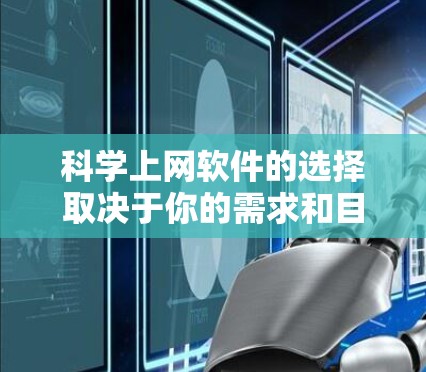 科学上网软件的选择取决于你的需求和目标。以下是一些主要的选项