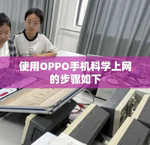 使用OPPO手机科学上网的步骤如下